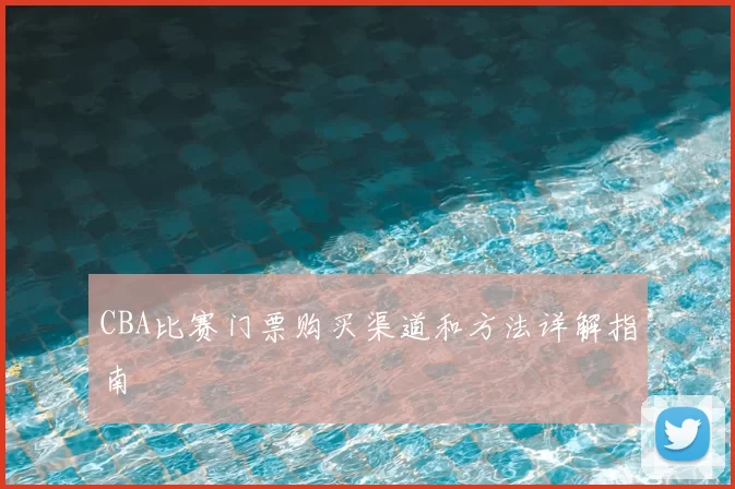 CBA比赛门票购买渠道和方法详解指南