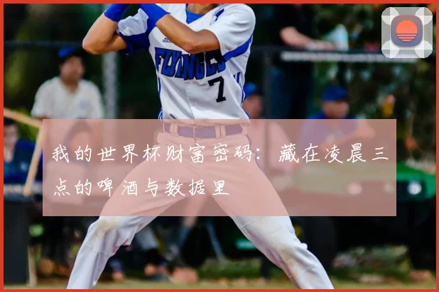 我的世界杯财富密码：藏在凌晨三点的啤酒与数据里