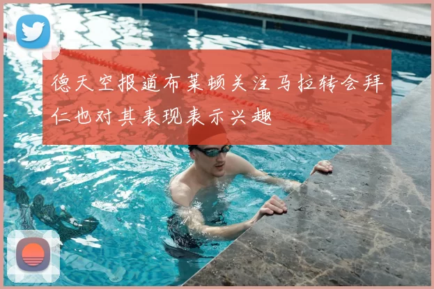 德天空报道布莱顿关注马拉转会拜仁也对其表现表示兴趣