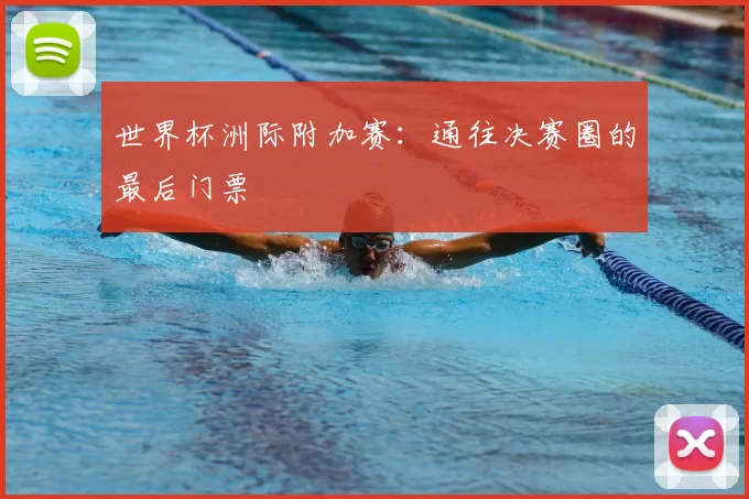 世界杯洲际附加赛:通往决赛圈的最后门票