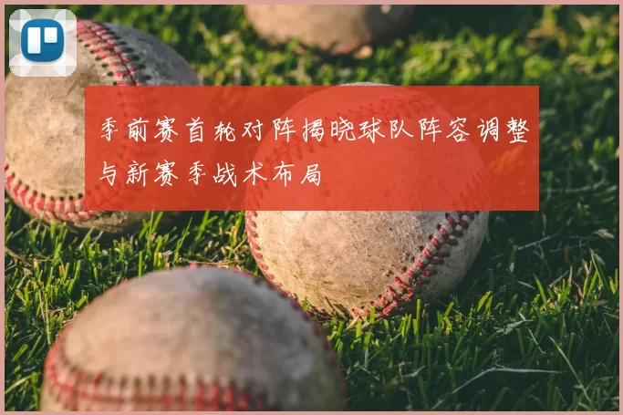 季前赛首轮对阵揭晓球队阵容调整与新赛季战术布局