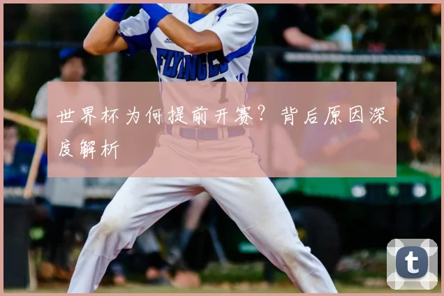世界杯为何提前开赛？背后原因深度解析