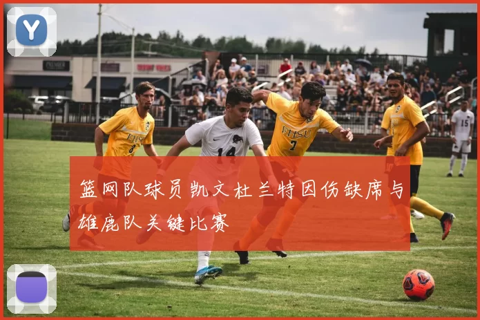 篮网队球员凯文杜兰特因伤缺席与雄鹿队关键比赛