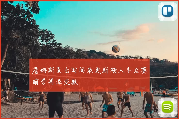 詹姆斯复出时间表更新湖人季后赛前景再添变数