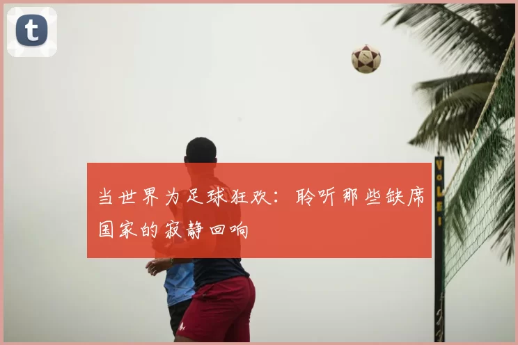 当世界为足球狂欢：聆听那些缺席国家的寂静回响