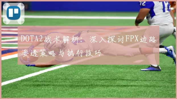 DOTA2战术解析:深入探讨FPX边路渗透策略与执行技巧