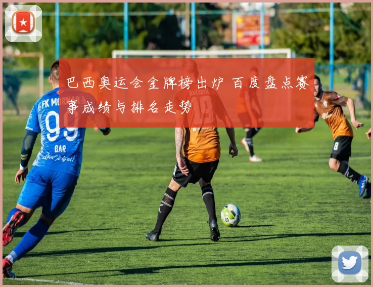 巴西奥运会金牌榜出炉 百度盘点赛事成绩与排名走势
