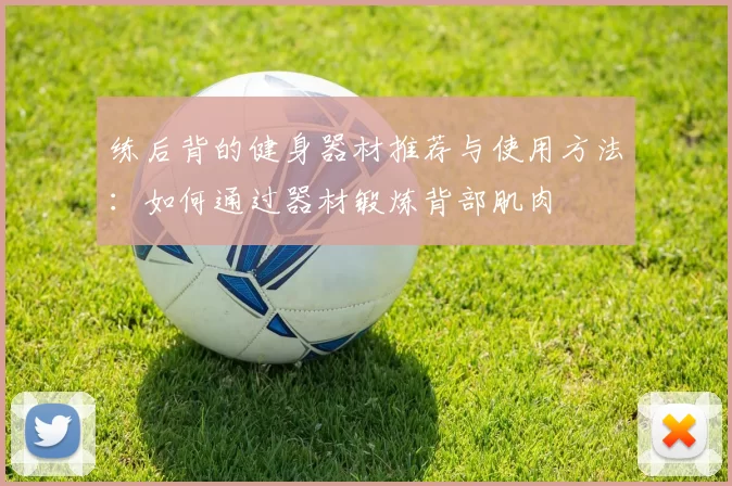 练后背的健身器材推荐与使用方法:如何通过器材锻炼背部肌肉