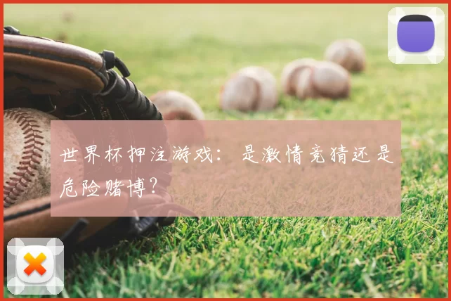 世界杯押注游戏:是激情竞猜还是危险赌博?