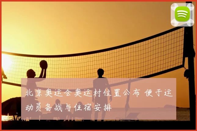 北京奥运会奥运村位置公布 便于运动员备战与住宿安排