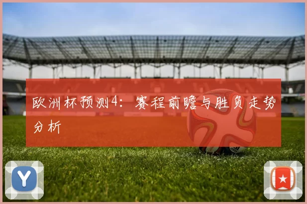 欧洲杯预测4:赛程前瞻与胜负走势分析