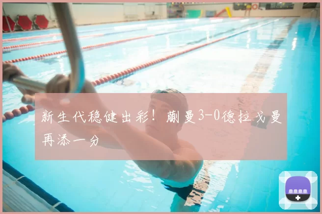 新生代稳健出彩!蒯曼3-0德拉戈曼再添一分