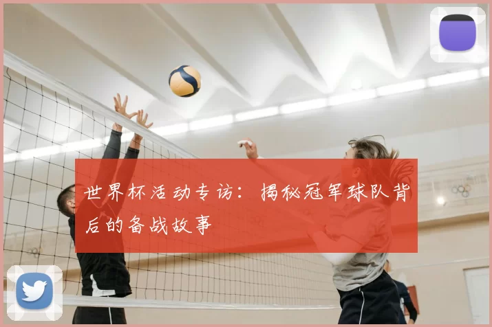 世界杯活动专访:揭秘冠军球队背后的备战故事